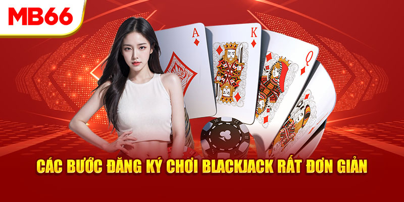 Các bước đăng ký chơi Blackjack rất đơn giản