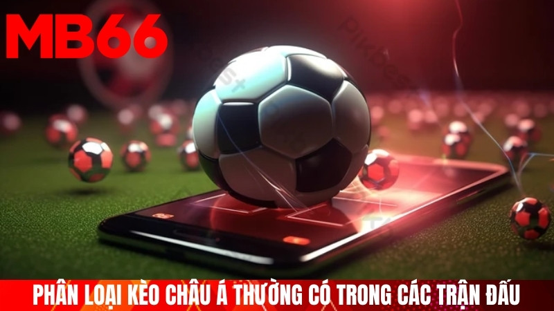 Phân loại kèo châu Á thường có trong các trận đấu