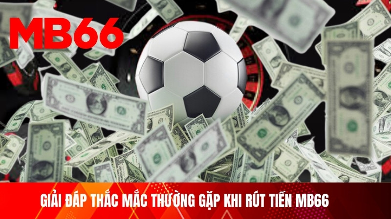 Giải đáp thắc mắc thường gặp khi rút tiền MB66